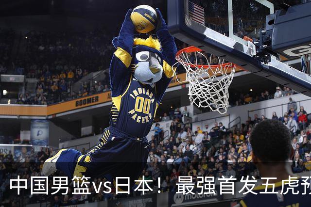 中国男篮vs日本！最强首发五虎预测：郭士强大变阵，三新星领衔
